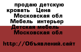 продаю детскую кровать › Цена ­ 3 000 - Московская обл. Мебель, интерьер » Детская мебель   . Московская обл.